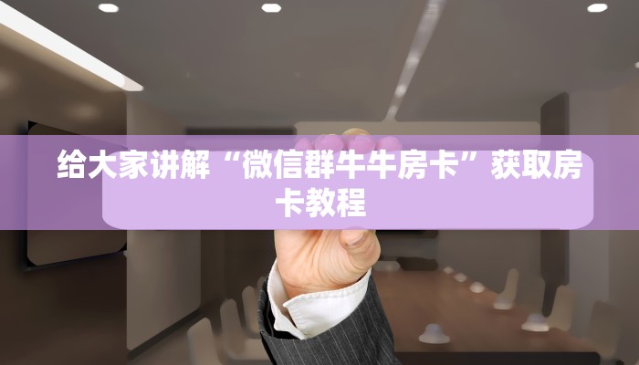 给大家讲解“微信群牛牛房卡”获取房卡教程 给大家讲解“微信群牛牛房卡”获取房卡教程