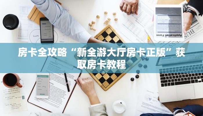 房卡全攻略“新全游大厅房卡正版”获取房卡教程 房卡全攻略“新全游大厅房卡正版”获取房卡教程