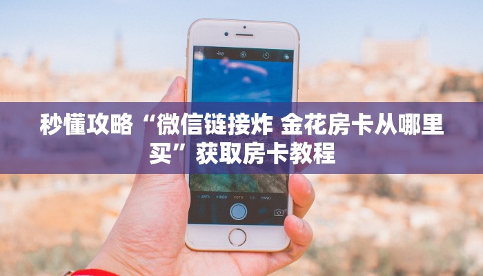 秒懂攻略“微信链接炸 金花房卡从哪里买”获取房卡教程