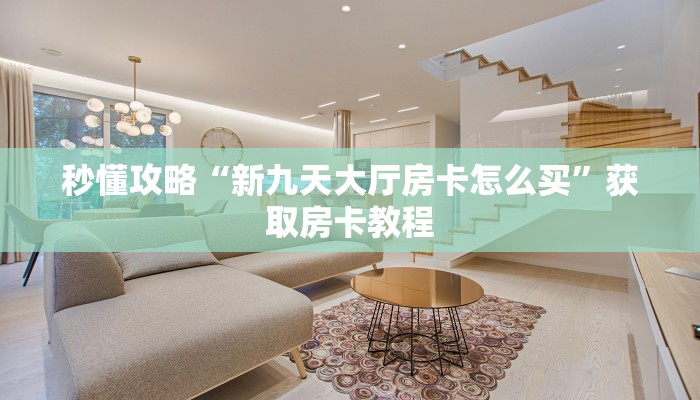 秒懂攻略“新九天大厅房卡怎么买”获取房卡教程 秒懂攻略“新九天大厅房卡怎么买”获取房卡教程