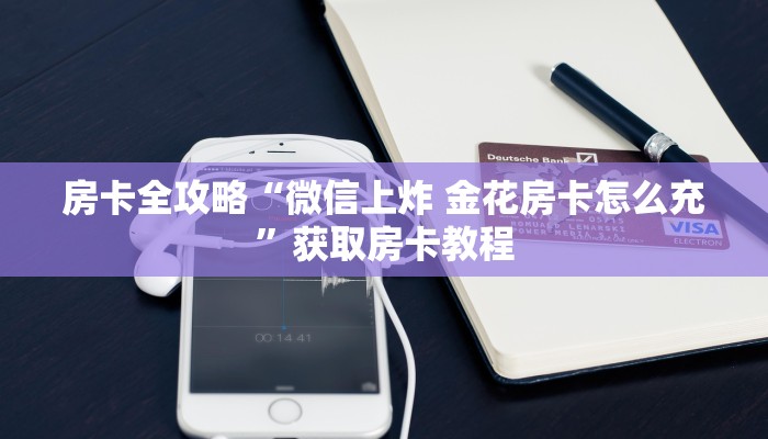 房卡全攻略“微信上炸 金花房卡怎么充”获取房卡教程 房卡全攻略“微信上炸 金花房卡怎么充”获取房卡教程