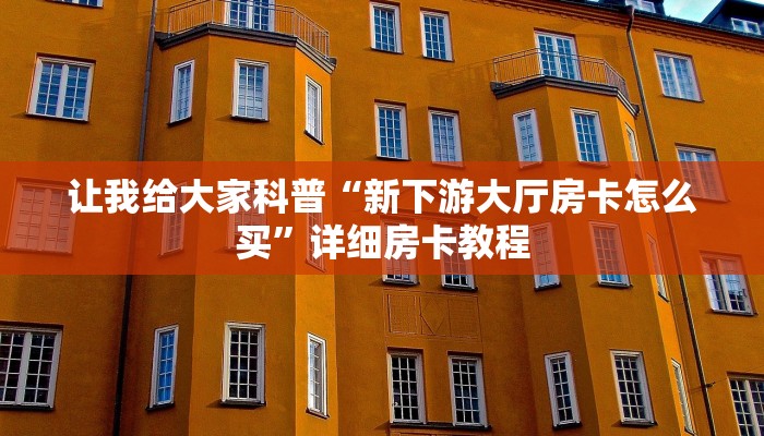 让我给大家科普“新下游大厅房卡怎么买”详细房卡教程 让我给大家科普“新下游大厅房卡怎么买”详细房卡教程