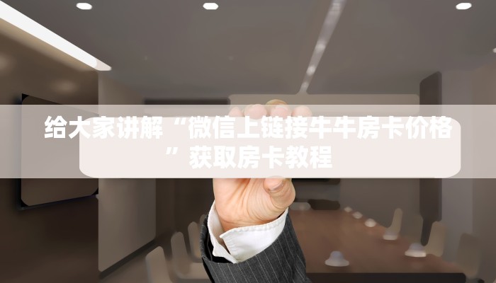 给大家讲解“微信上链接牛牛房卡价格”获取房卡教程 给大家讲解“微信上链接牛牛房卡价格”获取房卡教程
