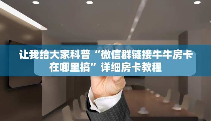 让我给大家科普“微信群链接牛牛房卡在哪里搞”详细房卡教程 让我给大家科普“微信群链接牛牛房卡在哪里搞”详细房卡教程