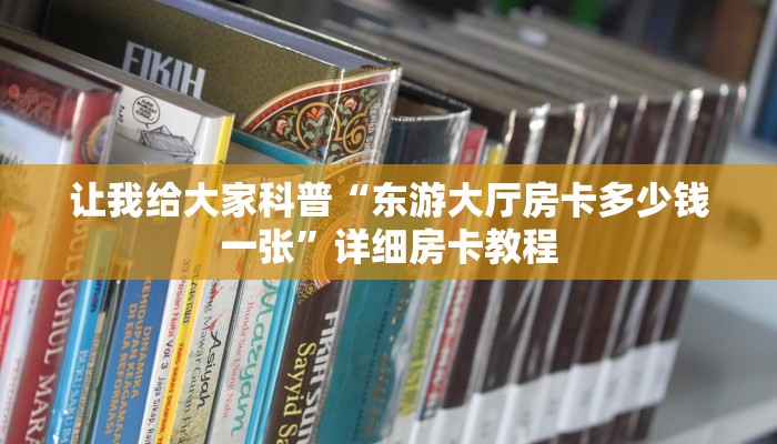 让我给大家科普“东游大厅房卡多少钱一张”详细房卡教程 让我给大家科普“东游大厅房卡多少钱一张”详细房卡教程