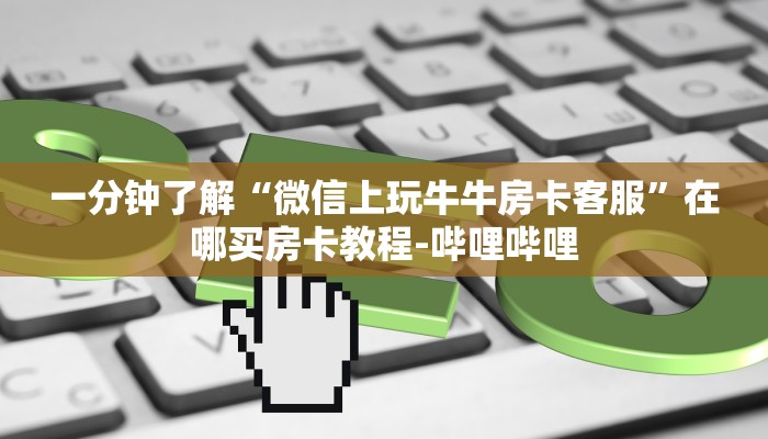 一分钟了解“微信上玩牛牛房卡客服”在哪买房卡教程-哔哩哔哩 一分钟了解“微信上玩牛牛房卡客服”在哪买房卡教程-哔哩哔哩