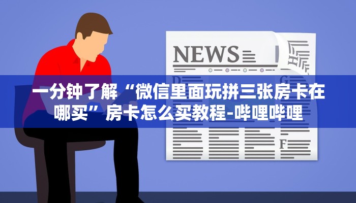 一分钟了解“微信里面玩拼三张房卡在哪买”房卡怎么买教程-哔哩哔哩 一分钟了解“微信里面玩拼三张房卡在哪买”房卡怎么买教程-哔哩哔哩