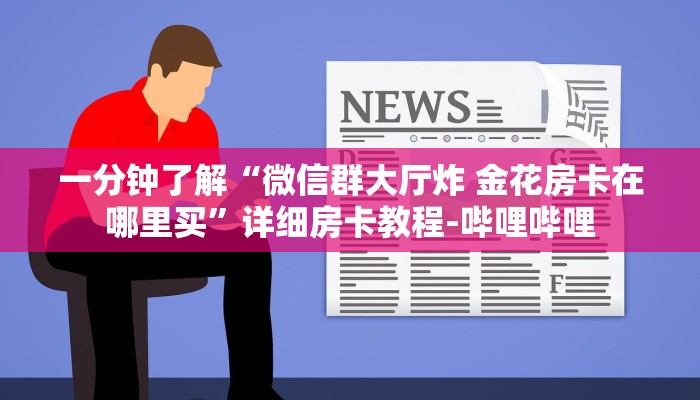 一分钟了解“微信群大厅炸 金花房卡在哪里买”详细房卡教程-哔哩哔哩 一分钟了解“微信群大厅炸 金花房卡在哪里买”详细房卡教程-哔哩哔哩
