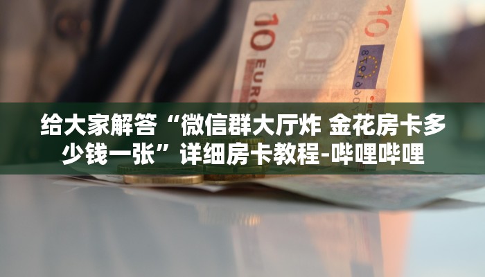 一分钟分享攻略“微信大厅炸 金花房卡联系方式”在哪买房卡教程-哔哩哔哩 一分钟分享攻略“微信大厅炸 金花房卡联系方式”在哪买房卡教程-哔哩哔哩
