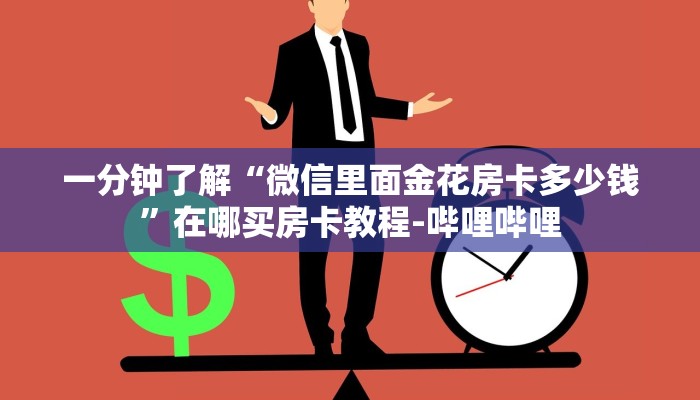一分钟了解“微信里面金花房卡多少钱”在哪买房卡教程-哔哩哔哩 一分钟了解“微信里面金花房卡多少钱”在哪买房卡教程-哔哩哔哩