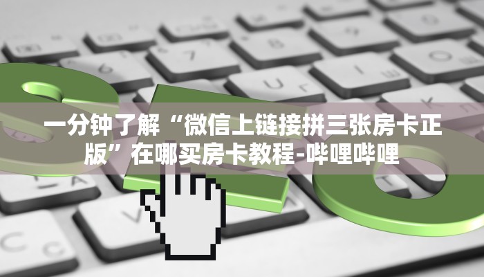 一分钟了解“微信上链接拼三张房卡正版”在哪买房卡教程-哔哩哔哩 一分钟了解“微信上链接拼三张房卡正版”在哪买房卡教程-哔哩哔哩