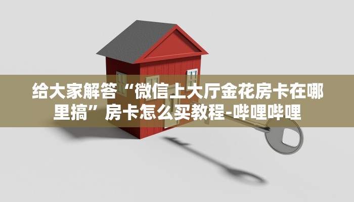 给大家解答“微信上大厅金花房卡在哪里搞”房卡怎么买教程-哔哩哔哩 给大家解答“微信上大厅金花房卡在哪里搞”房卡怎么买教程-哔哩哔哩