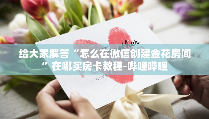 给大家解答“怎么在微信创建金花房间”在哪买房卡教程-哔哩哔哩