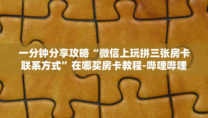 一分钟分享攻略“微信玩金花房卡如何买”获取房卡教程-哔哩哔哩