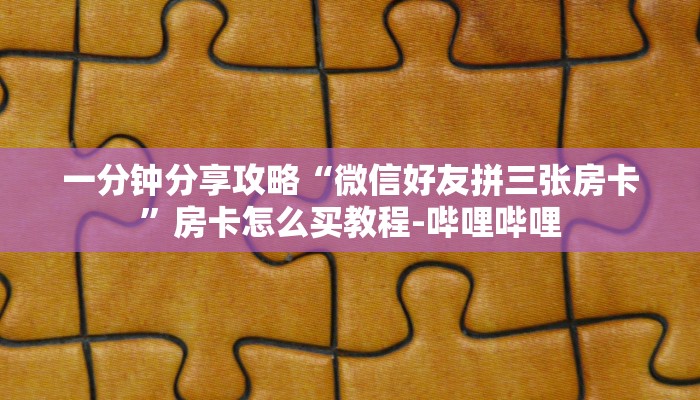 一分钟分享攻略“微信好友拼三张房卡”房卡怎么买教程-哔哩哔哩
