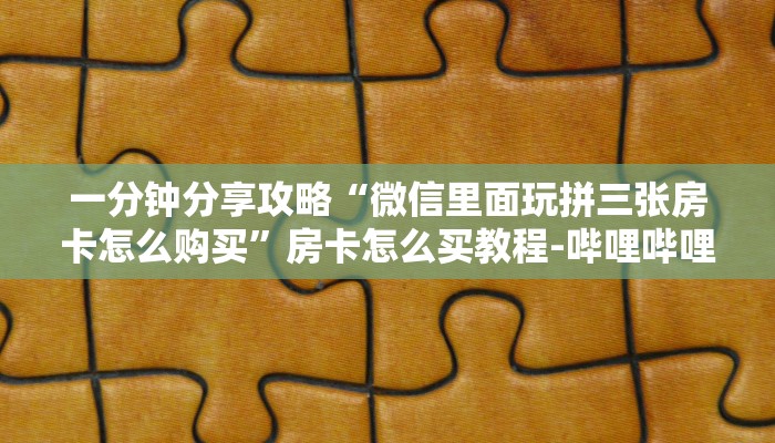一分钟分享攻略“微信里面玩拼三张房卡怎么购买”房卡怎么买教程-哔哩哔哩