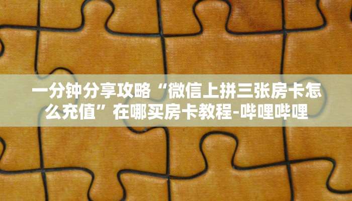 一分钟分享攻略“微信里面链接金花房卡购买”详细房卡教程-哔哩哔哩