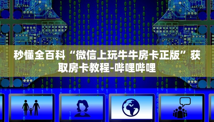 秒懂全百科“微信上玩牛牛房卡正版”获取房卡教程-哔哩哔哩