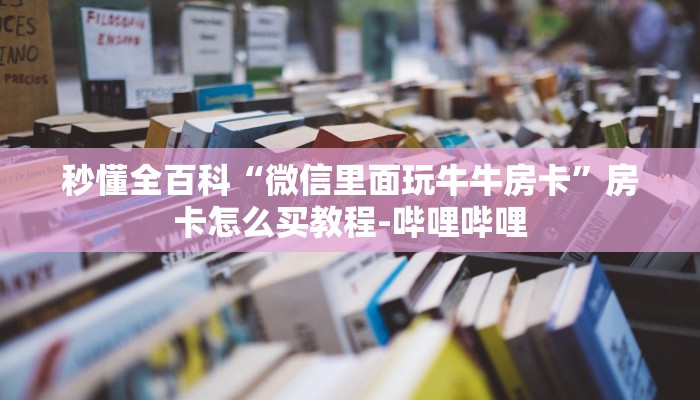 秒懂全百科“微信里面玩牛牛房卡”房卡怎么买教程-哔哩哔哩