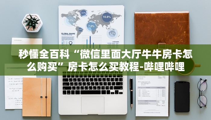 秒懂全百科“微信里面大厅牛牛房卡怎么购买”房卡怎么买教程-哔哩哔哩