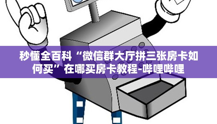秒懂全百科“微信群大厅拼三张房卡如何买”在哪买房卡教程-哔哩哔哩