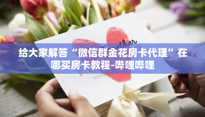 给大家解答“微信群金花房卡代理”在哪买房卡教程-哔哩哔哩