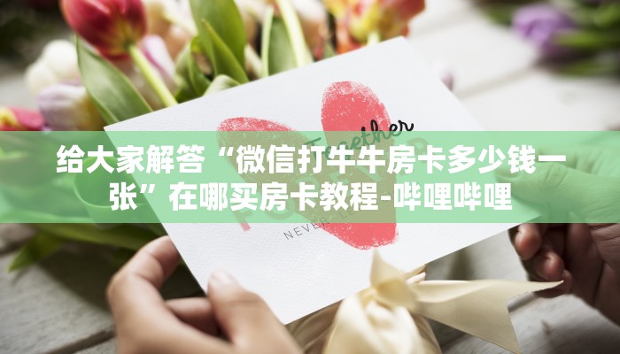 给大家解答“微信打牛牛房卡多少钱一张”在哪买房卡教程-哔哩哔哩