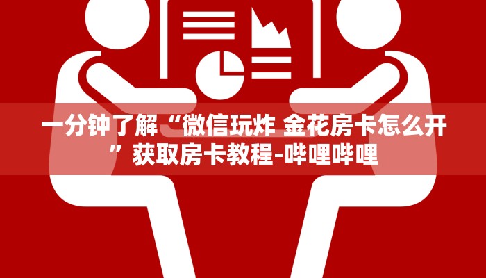一分钟了解“微信玩炸 金花房卡怎么开”获取房卡教程-哔哩哔哩 一分钟了解“微信玩炸 金花房卡怎么开”获取房卡教程-哔哩哔哩