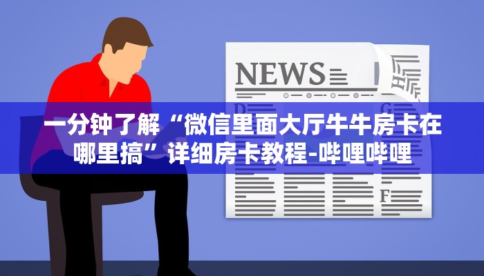一分钟了解“微信里面大厅牛牛房卡在哪里搞”详细房卡教程-哔哩哔哩