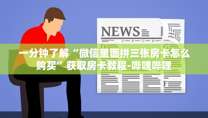 一分钟了解“微信里面拼三张房卡怎么购买”获取房卡教程-哔哩哔哩