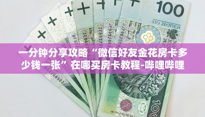 一分钟分享攻略“微信好友金花房卡多少钱一张”在哪买房卡教程-哔哩哔哩 一分钟分享攻略“微信好友金花房卡多少钱一张”在哪买房卡教程-哔哩哔哩