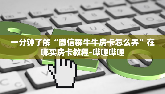 一分钟了解“微信群牛牛房卡怎么弄”在哪买房卡教程-哔哩哔哩 一分钟了解“微信群牛牛房卡怎么弄”在哪买房卡教程-哔哩哔哩