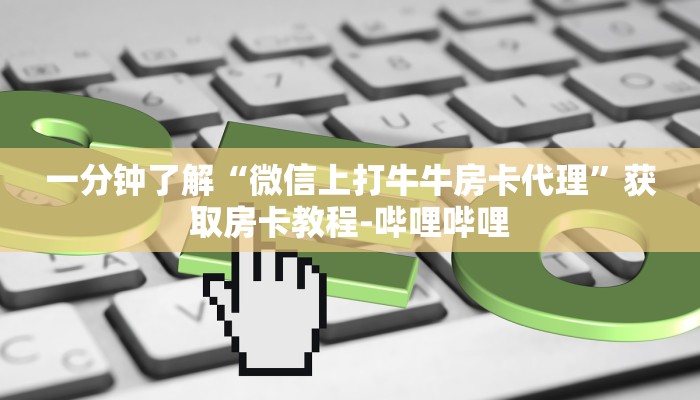 一分钟了解“微信上打牛牛房卡代理”获取房卡教程-哔哩哔哩 一分钟了解“微信上打牛牛房卡代理”获取房卡教程-哔哩哔哩