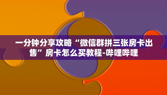 一分钟分享攻略“微信群拼三张房卡出售”房卡怎么买教程-哔哩哔哩 一分钟分享攻略“微信群拼三张房卡出售”房卡怎么买教程-哔哩哔哩