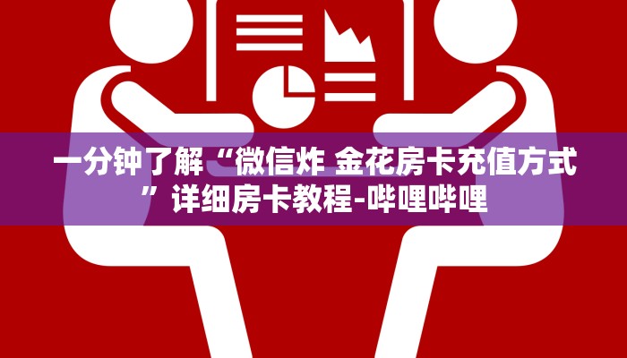 一分钟了解“微信炸 金花房卡充值方式”详细房卡教程-哔哩哔哩 一分钟了解“微信炸 金花房卡充值方式”详细房卡教程-哔哩哔哩
