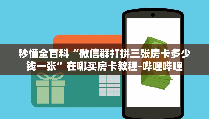 秒懂全百科“微信群打拼三张房卡多少钱一张”在哪买房卡教程-哔哩哔哩 秒懂全百科“微信群打拼三张房卡多少钱一张”在哪买房卡教程-哔哩哔哩