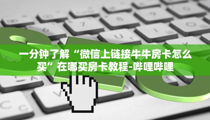 一分钟了解“微信上链接牛牛房卡怎么买”在哪买房卡教程-哔哩哔哩 一分钟了解“微信上链接牛牛房卡怎么买”在哪买房卡教程-哔哩哔哩