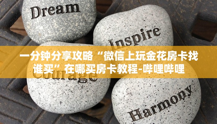 一分钟分享攻略“微信上玩金花房卡找谁买”在哪买房卡教程-哔哩哔哩 一分钟分享攻略“微信上玩金花房卡找谁买”在哪买房卡教程-哔哩哔哩