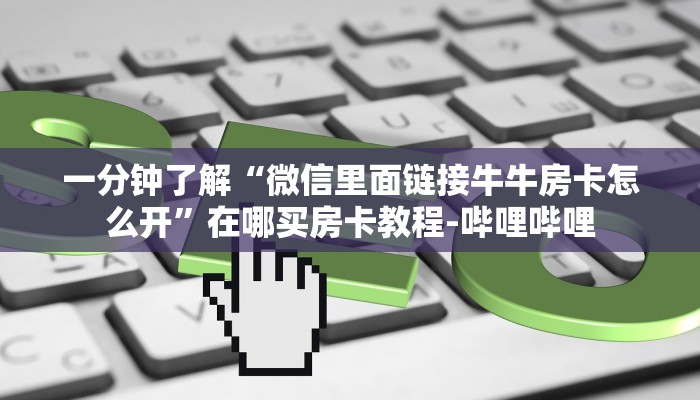 一分钟了解“微信里面链接牛牛房卡怎么开”在哪买房卡教程-哔哩哔哩 一分钟了解“微信里面链接牛牛房卡怎么开”在哪买房卡教程-哔哩哔哩