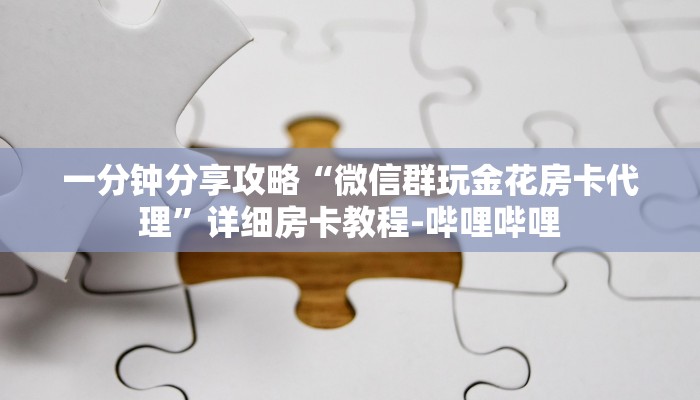 一分钟分享攻略“微信群玩金花房卡代理”详细房卡教程-哔哩哔哩 一分钟分享攻略“微信群玩金花房卡代理”详细房卡教程-哔哩哔哩