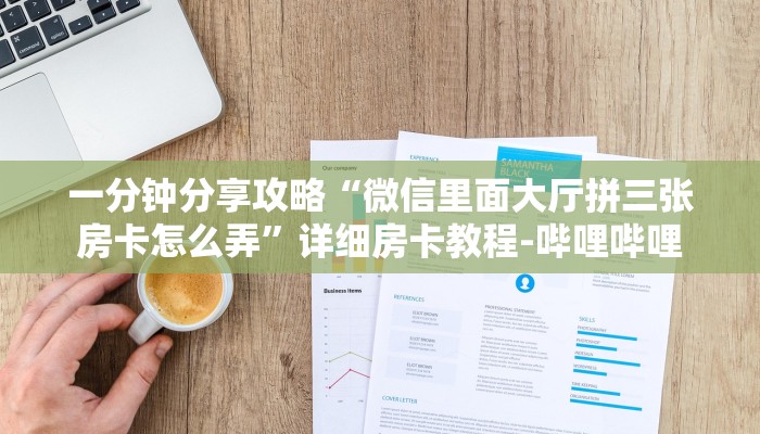 一分钟分享攻略“微信里面大厅拼三张房卡怎么弄”详细房卡教程-哔哩哔哩 一分钟分享攻略“微信里面大厅拼三张房卡怎么弄”详细房卡教程-哔哩哔哩