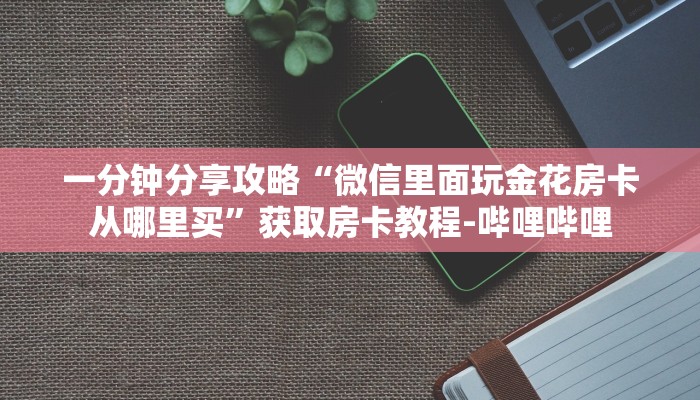 一分钟分享攻略“微信里面玩金花房卡从哪里买”获取房卡教程-哔哩哔哩