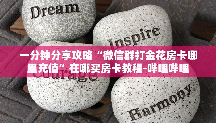 一分钟分享攻略“微信群打金花房卡哪里充值”在哪买房卡教程-哔哩哔哩 一分钟分享攻略“微信群打金花房卡哪里充值”在哪买房卡教程-哔哩哔哩