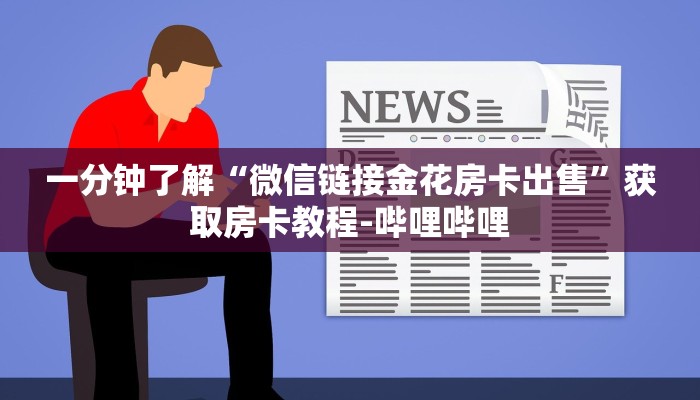一分钟了解“微信链接金花房卡出售”获取房卡教程-哔哩哔哩 一分钟了解“微信链接金花房卡出售”获取房卡教程-哔哩哔哩