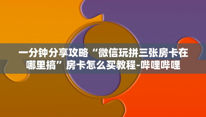 一分钟分享攻略“微信玩拼三张房卡在哪里搞”房卡怎么买教程-哔哩哔哩 一分钟分享攻略“微信玩拼三张房卡在哪里搞”房卡怎么买教程-哔哩哔哩