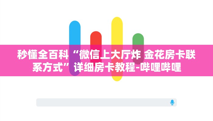 秒懂全百科“微信上大厅炸 金花房卡联系方式”详细房卡教程-哔哩哔哩 秒懂全百科“微信上大厅炸 金花房卡联系方式”详细房卡教程-哔哩哔哩