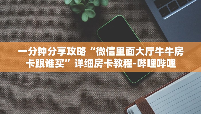 一分钟分享攻略“微信里面大厅牛牛房卡跟谁买”详细房卡教程-哔哩哔哩 一分钟分享攻略“微信里面大厅牛牛房卡跟谁买”详细房卡教程-哔哩哔哩