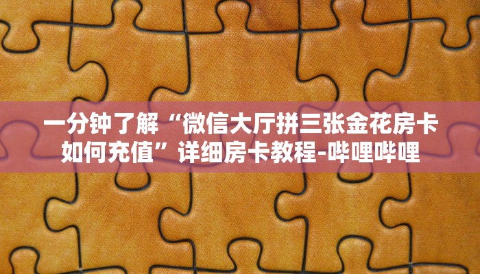 一分钟了解“微信大厅拼三张金花房卡如何充值”详细房卡教程-哔哩哔哩 一分钟了解“微信大厅拼三张金花房卡如何充值”详细房卡教程-哔哩哔哩
