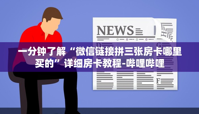 一分钟了解“微信链接拼三张房卡哪里买的”详细房卡教程-哔哩哔哩 一分钟了解“微信链接拼三张房卡哪里买的”详细房卡教程-哔哩哔哩