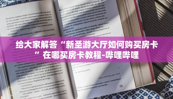给大家解答“新圣游大厅如何购买房卡”在哪买房卡教程-哔哩哔哩 给大家解答“新圣游大厅如何购买房卡”在哪买房卡教程-哔哩哔哩